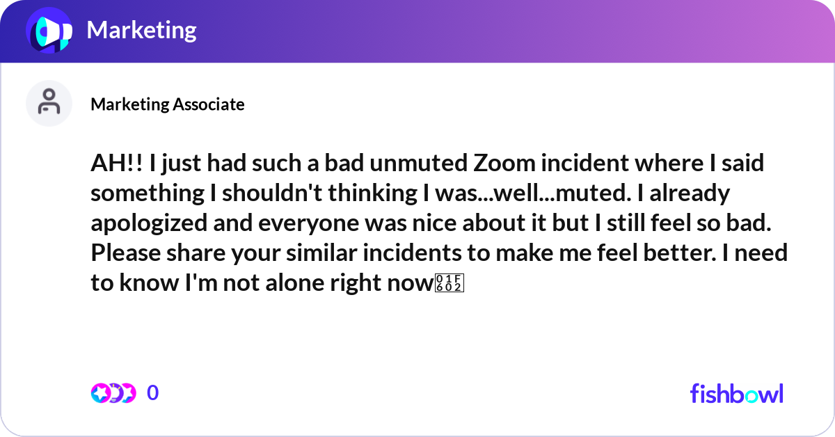 AH!! I just had such a bad unmuted Zoom incident w... Fishbowl