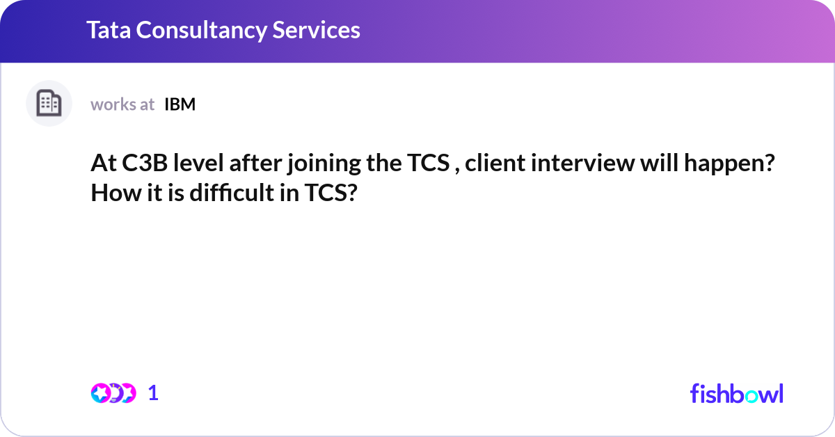 At C3B level after joining the TCS , client interv... | Fishbowl