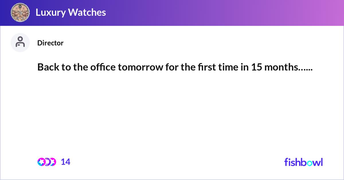 Back to the office tomorrow for the first time in ... | Fishbowl