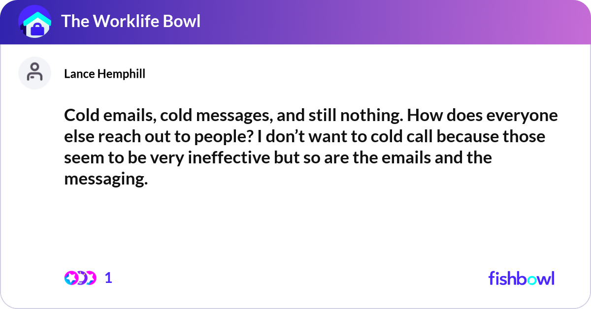 Cold emails, cold messages, and still nothing. How... | Fishbowl