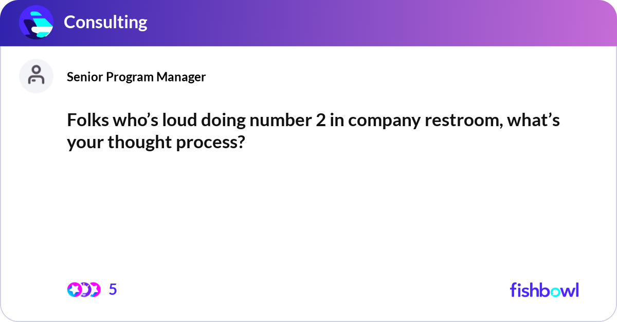 Folks who’s loud doing number 2 in company restroo... | Fishbowl