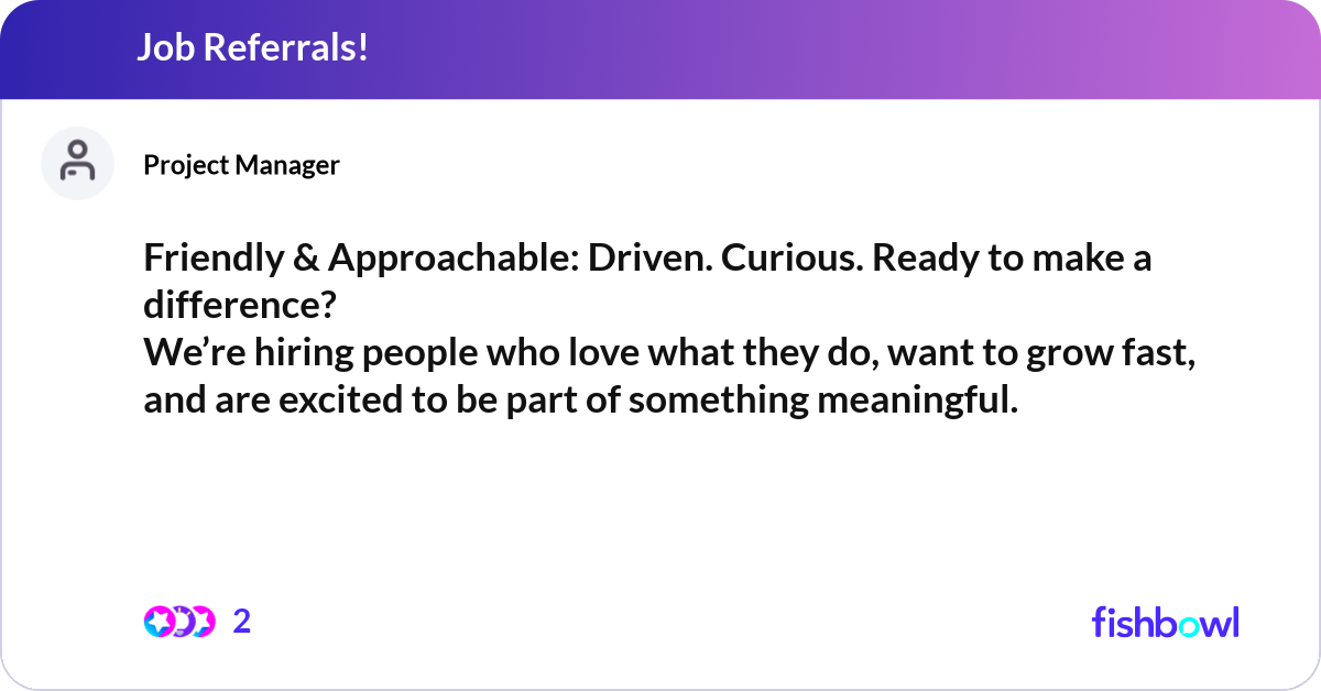 Friendly & Approachable: Driven. Curious. Ready to... | Fishbowl