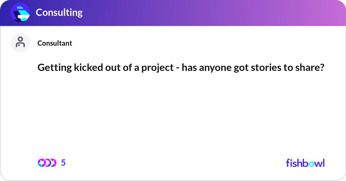 Getting kicked out of a project - has anyone got s... | Fishbowl