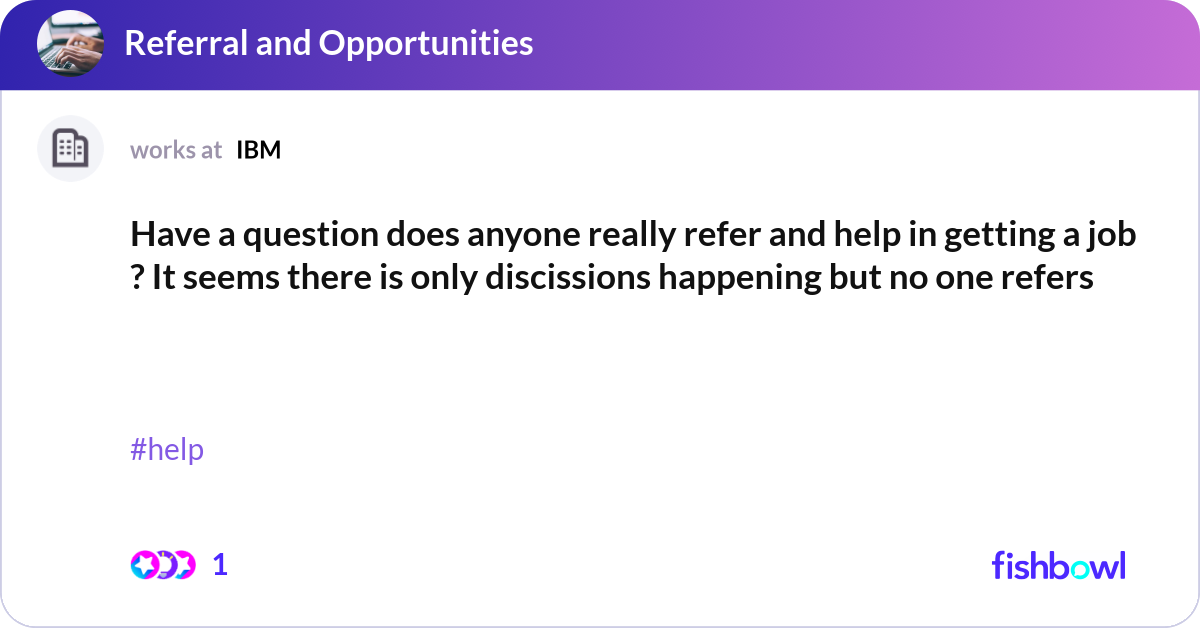 Have a question does anyone really refer and help ... | Fishbowl