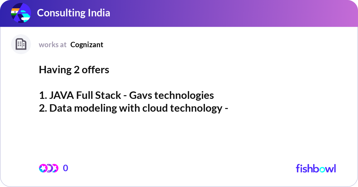 Having 2 offers 1. JAVA Full Stack - Gavs technol... | Fishbowl