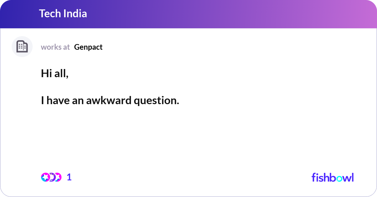 Hi all, I have an awkward question. I joined Gen... | Fishbowl