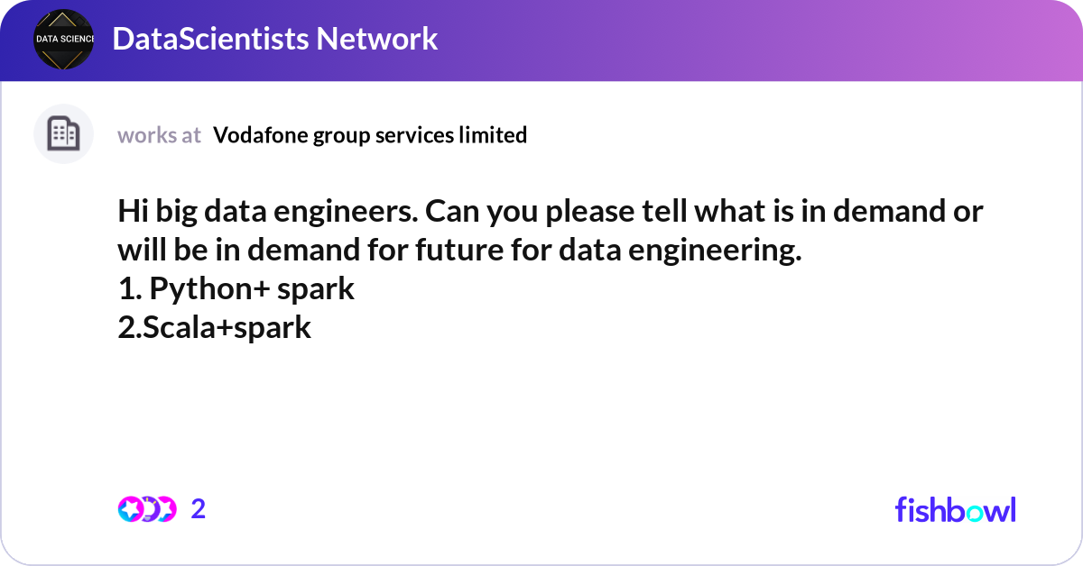 Hi big data engineers. Can you please tell what is... | Fishbowl