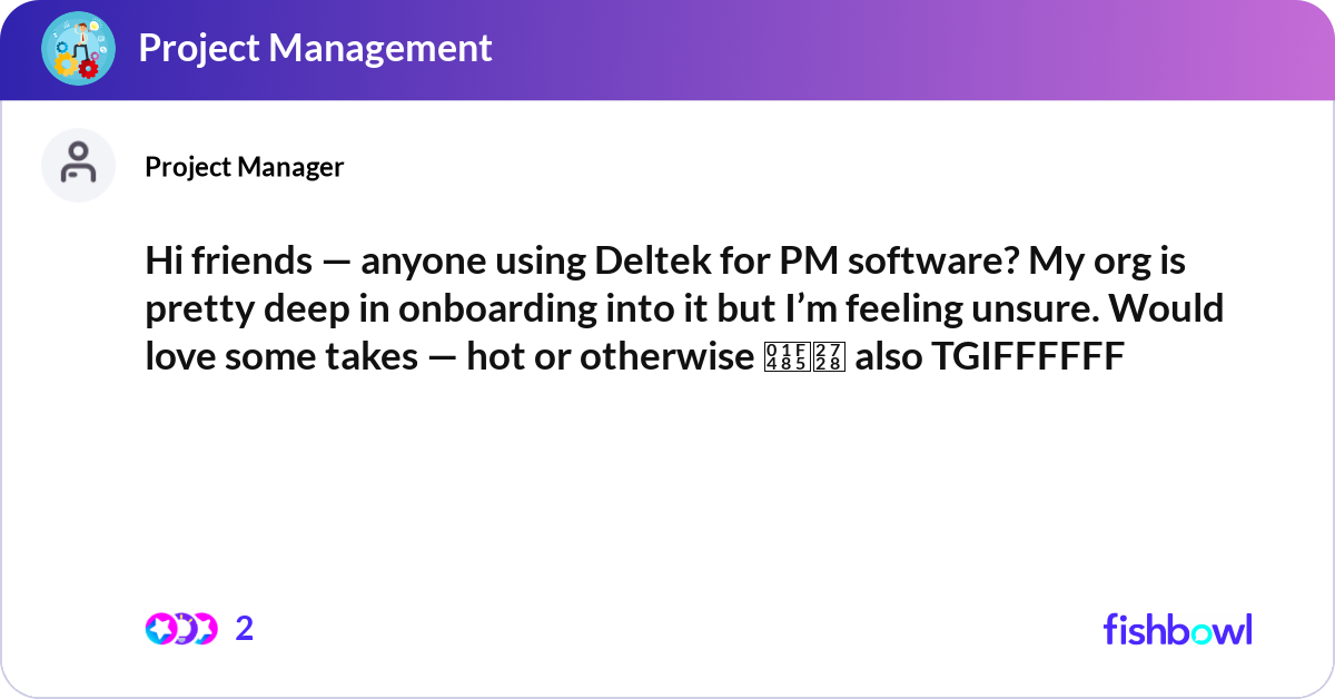 Hi friends — anyone using Deltek for PM software? ... | Fishbowl