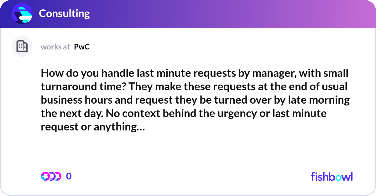 How do you handle last minute requests by manager,... | Fishbowl