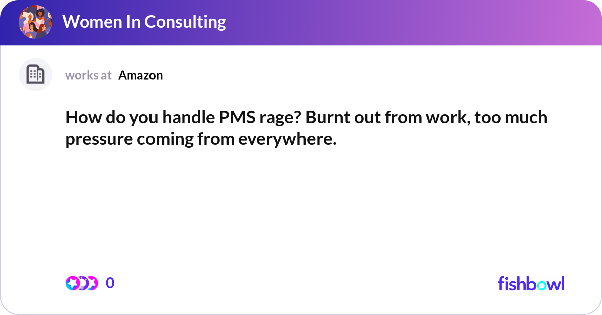 How do you handle PMS rage? Burnt out from work, t... | Fishbowl