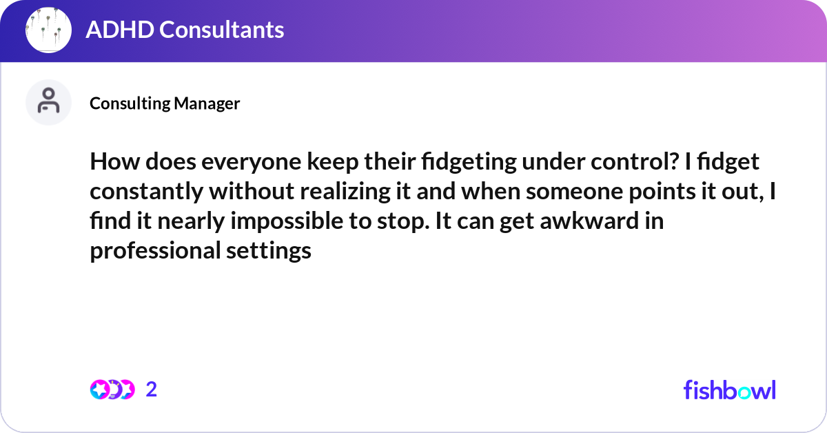 How does everyone keep their fidgeting under contr... | Fishbowl