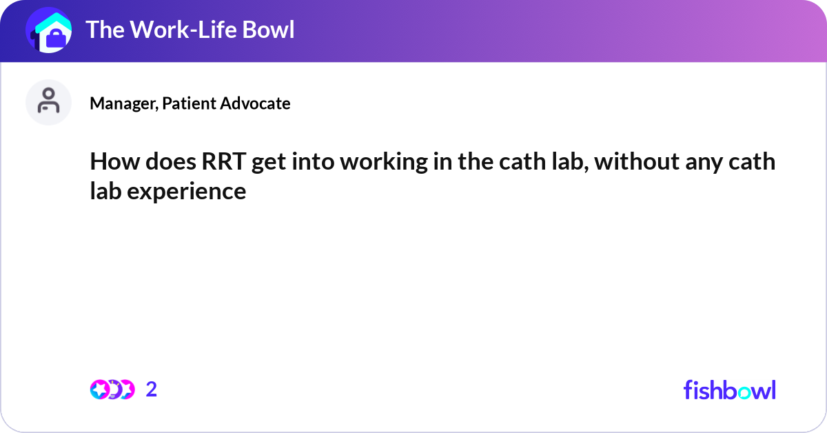 Doe Rrt How does RRT get into working in the cath lab, wit... | Fishbowl