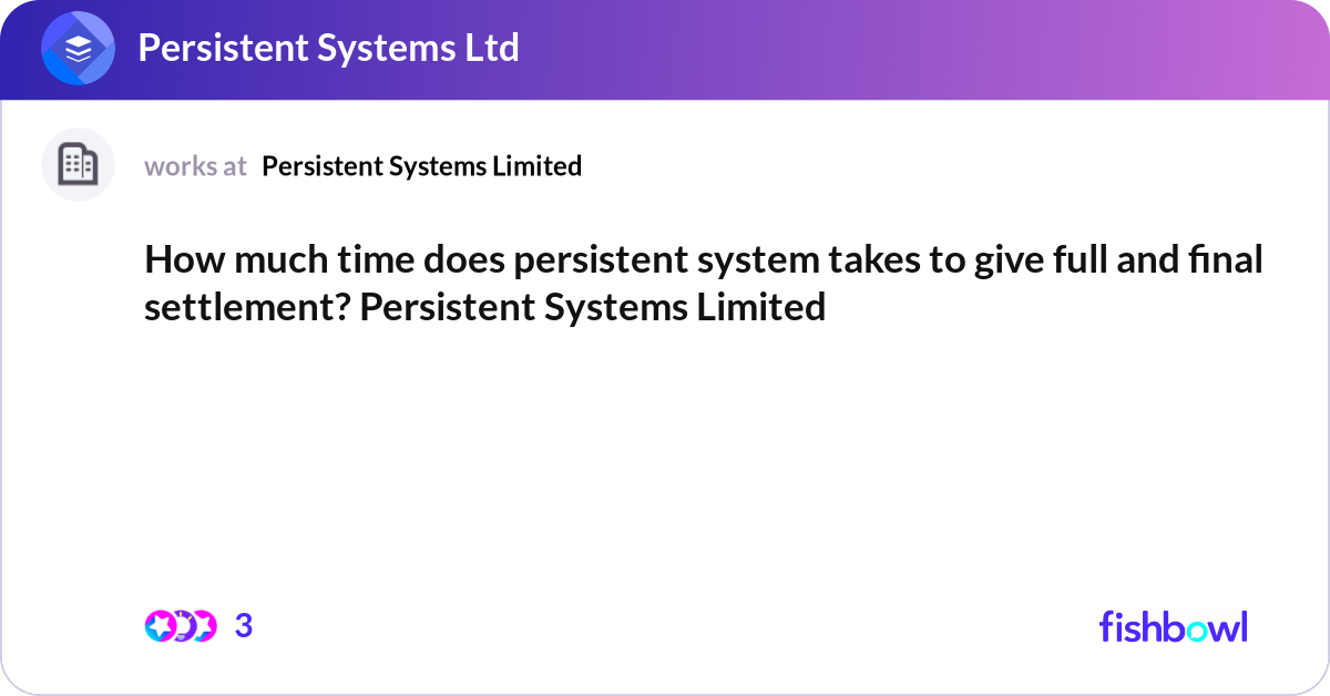 How much time does persistent system takes to give... | Fishbowl