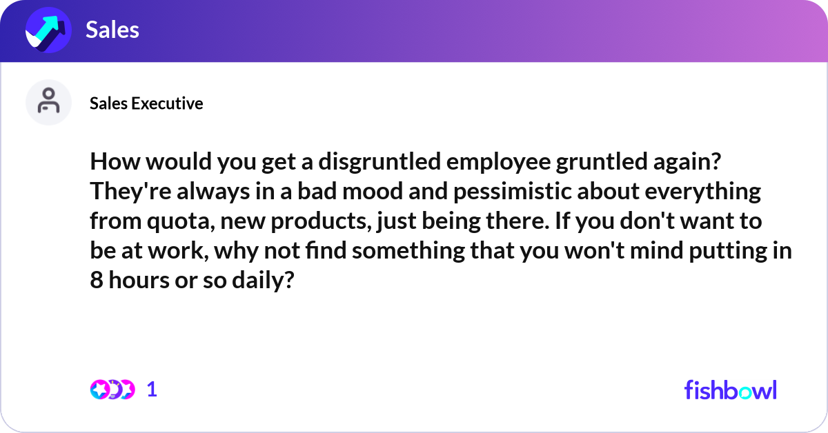 Gruntled How would you get a disgruntled employee gruntled ... | Fishbowl