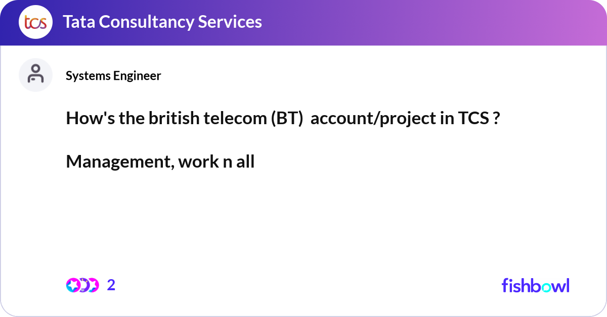 How's the british telecom (BT) account/project in... | Fishbowl