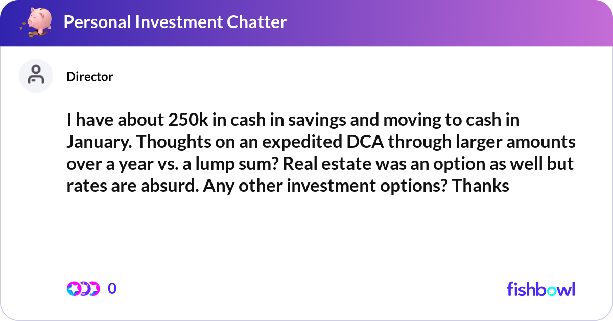 I have about 250k in cash in savings and moving to... | Fishbowl