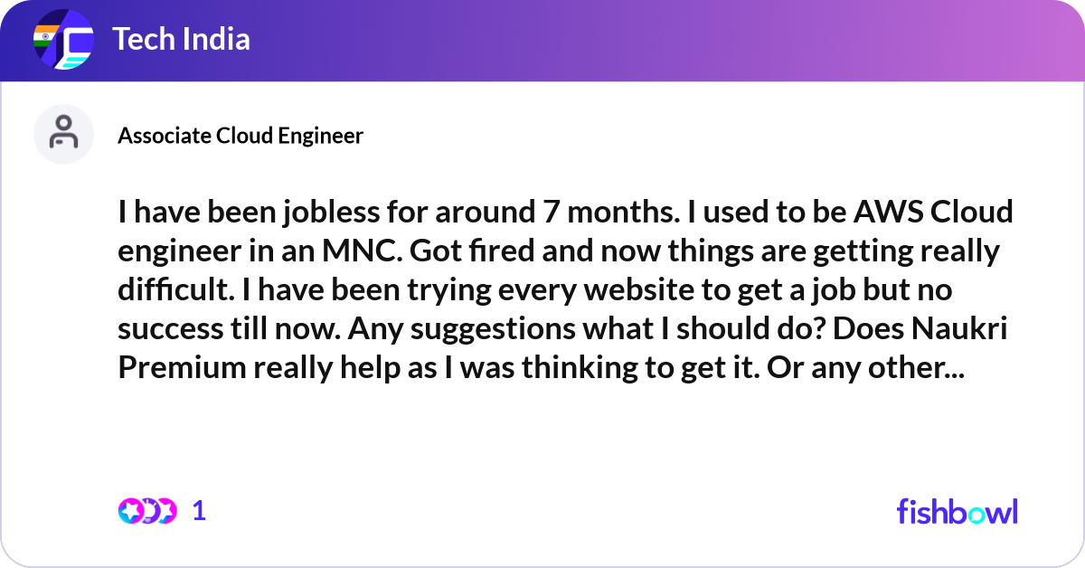 I have been jobless for around 7 months. I used to... | Fishbowl