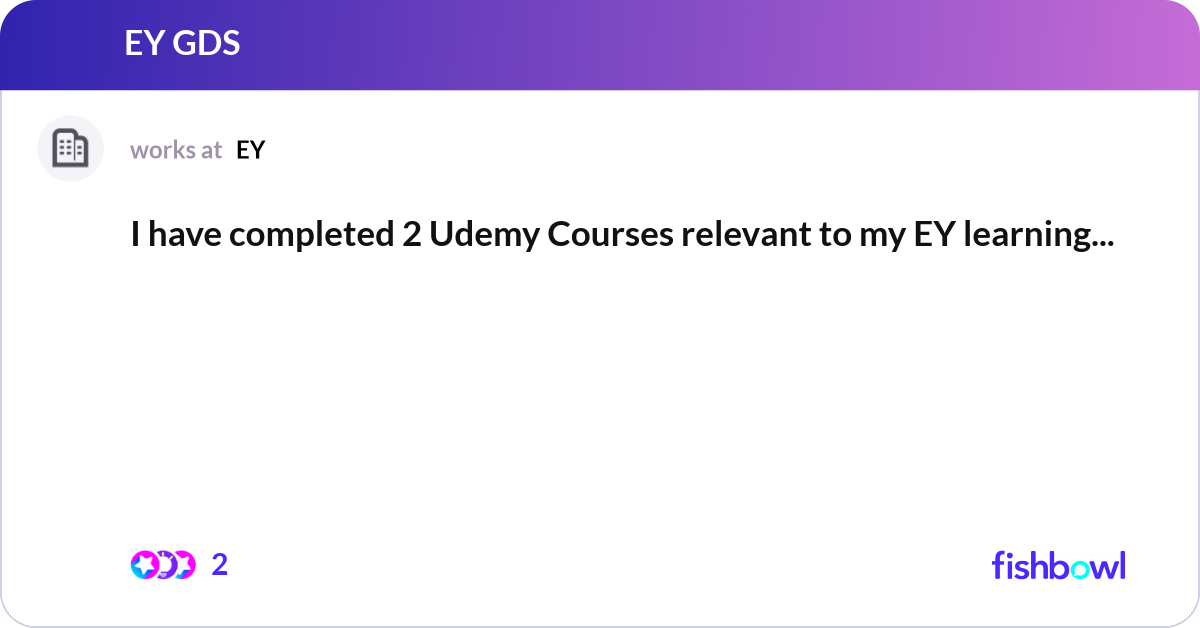 I have completed 2 Udemy Courses relevant to my EY... | Fishbowl