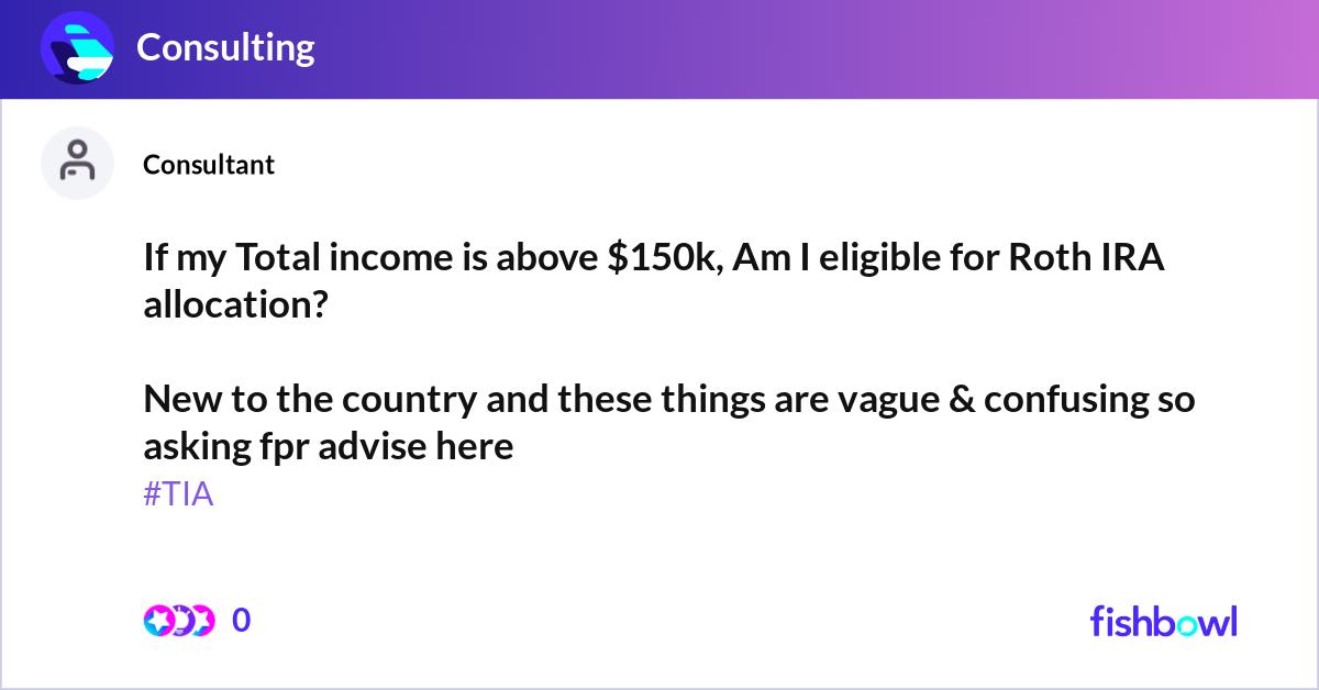 If my Total income is above $150k, Am I eligible f... | Fishbowl