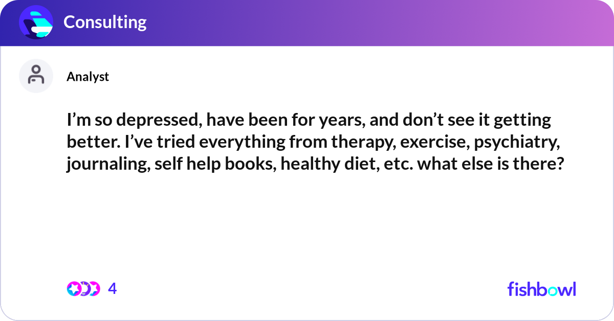 I’m so depressed, have been for years, and don’t s... | Fishbowl