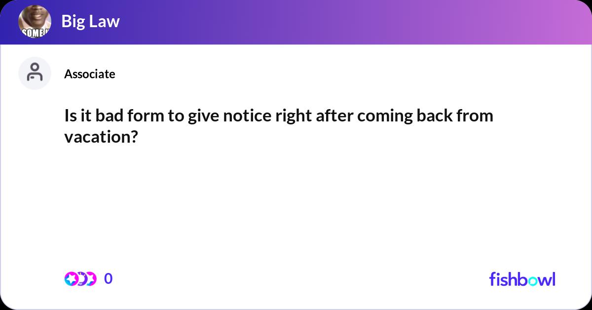 Is it bad form to give notice right after coming b... | Fishbowl