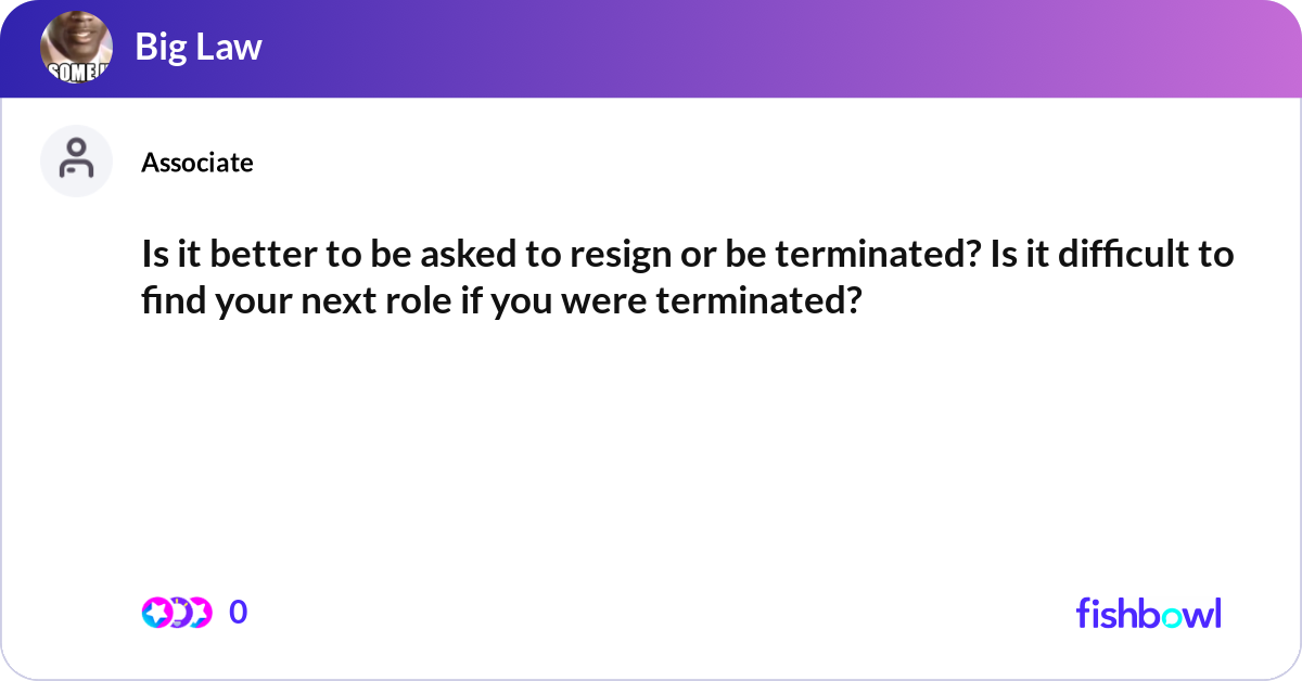 Is it better to be asked to resign or be terminate... | Fishbowl
