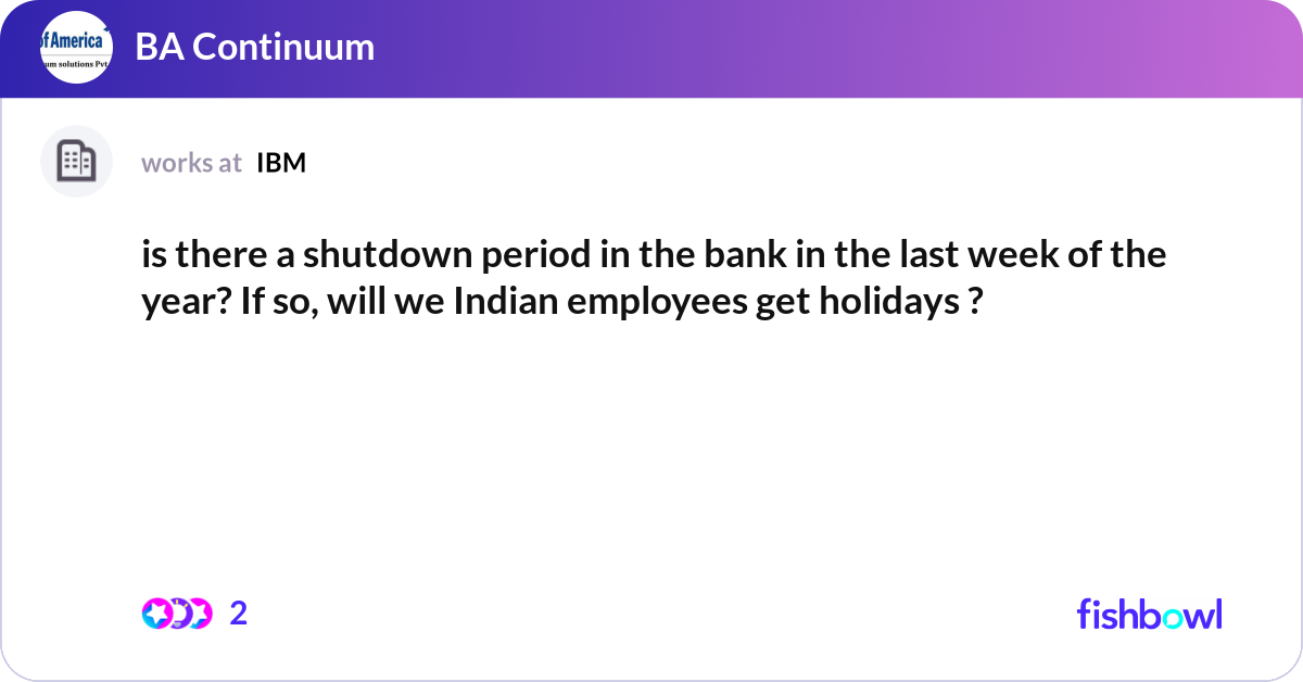 is there a shutdown period in the bank in the last... | Fishbowl