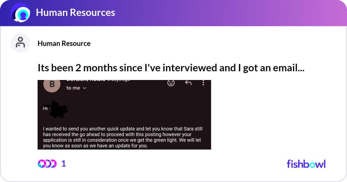 Its been 2 months since I've interviewed and I got... | Fishbowl