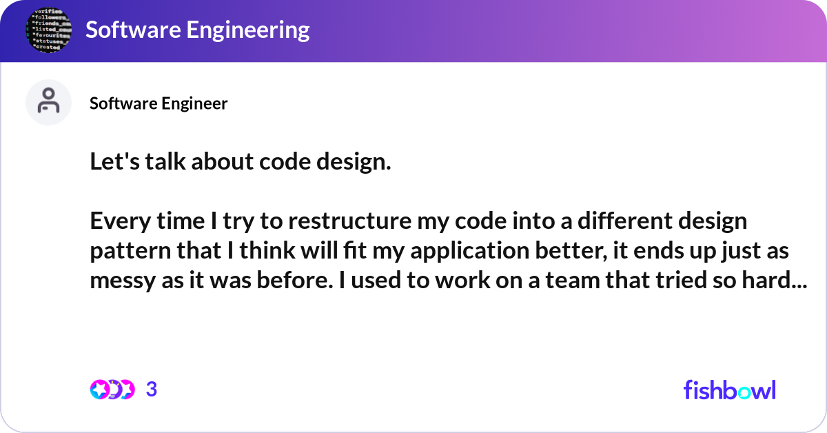 Let's talk about code design. Every time I try to... | Fishbowl