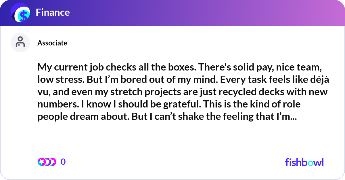 My current job checks all the boxes. There's solid... | Fishbowl
