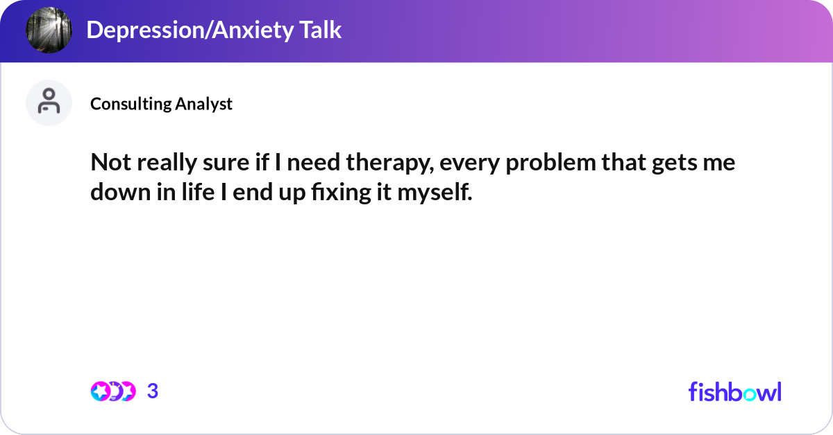 Not really sure if I need therapy, every problem t... | Fishbowl