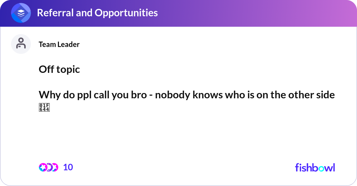 Off topic Why do ppl call you bro - nobody knows ... | Fishbowl