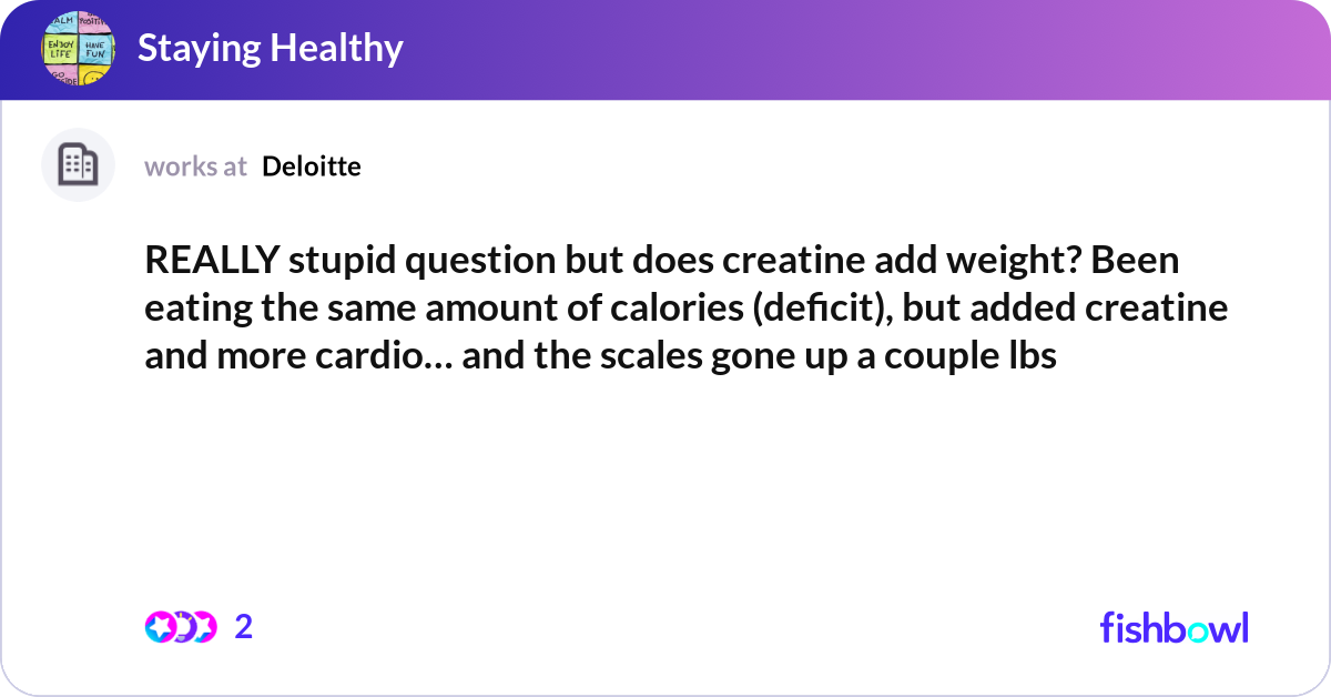 REALLY stupid question but does creatine add weigh... | Fishbowl