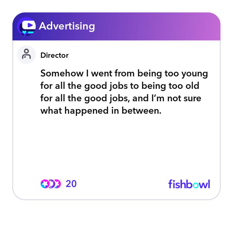 Somehow I went from being too young for all the go... | Fishbowl