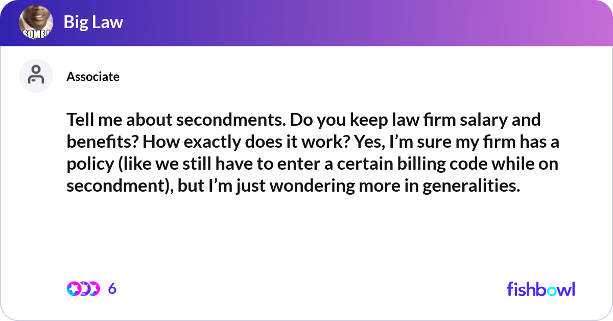 Tell me about secondments. Do you keep law firm sa... | Fishbowl