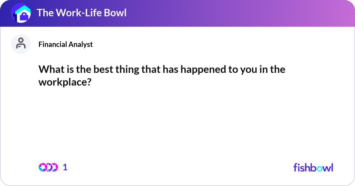 What is the best thing that has happened to you in... | Fishbowl