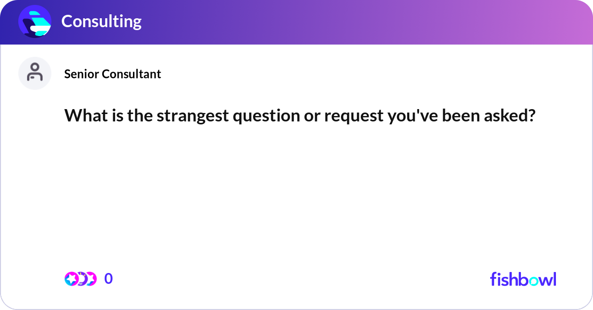 What is the strangest question or request you've b... | Fishbowl