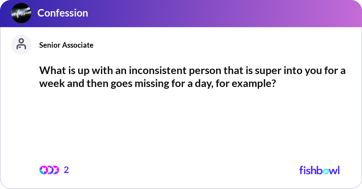 What is up with an inconsistent person that is sup... | Fishbowl
