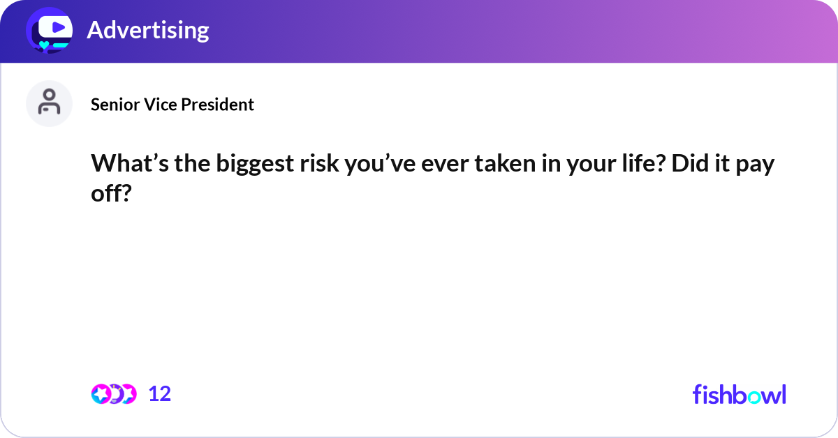 What’s the biggest risk you’ve ever taken in your Fishbowl