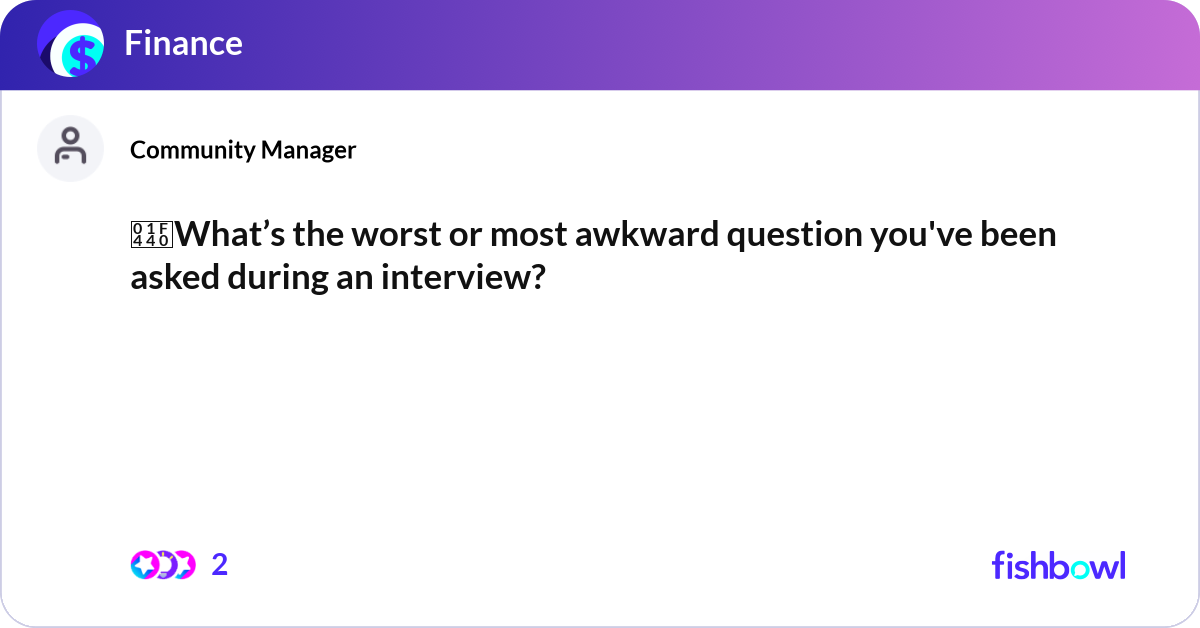 👀What’s the worst or most awkward question you've... | Fishbowl