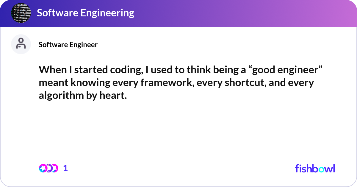 When I started coding, I used to think being a “go... | Fishbowl