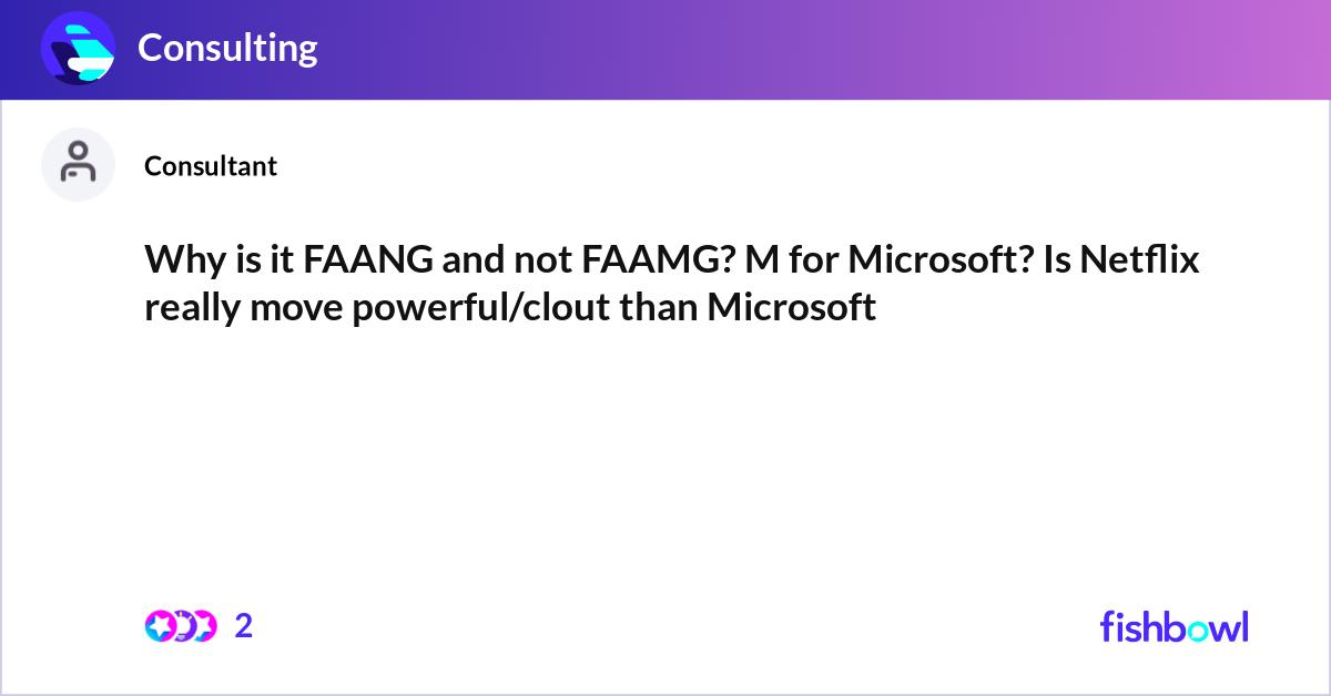 Why is it FAANG and not FAAMG? M for Microsoft? Is... Fishbowl