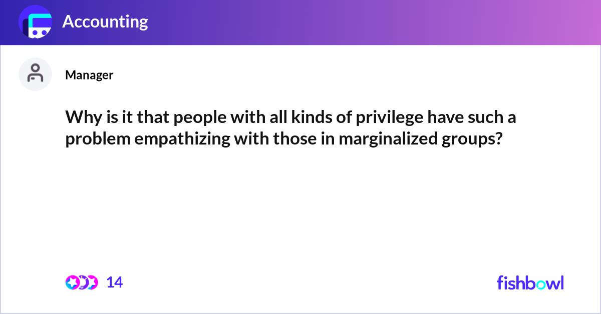 Why is it that people with all kinds of privilege ... | Fishbowl