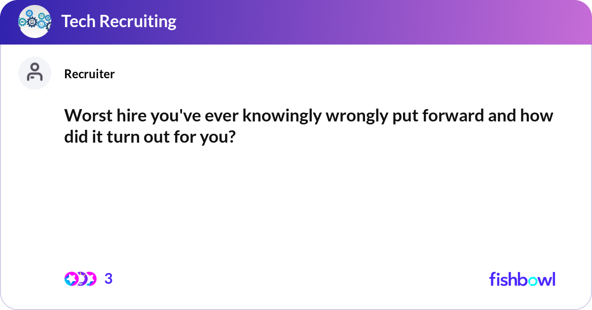 Worst hire you've ever knowingly wrongly put forwa... | Fishbowl