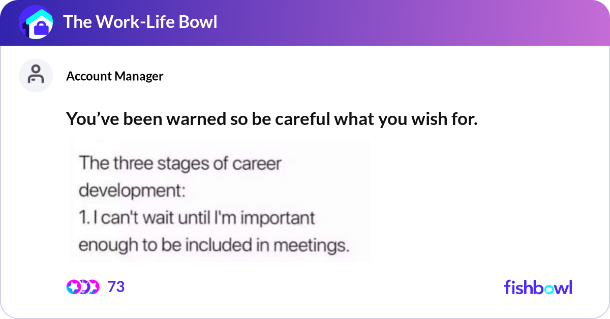 You’ve been warned so be careful what you wish for... Fishbowl